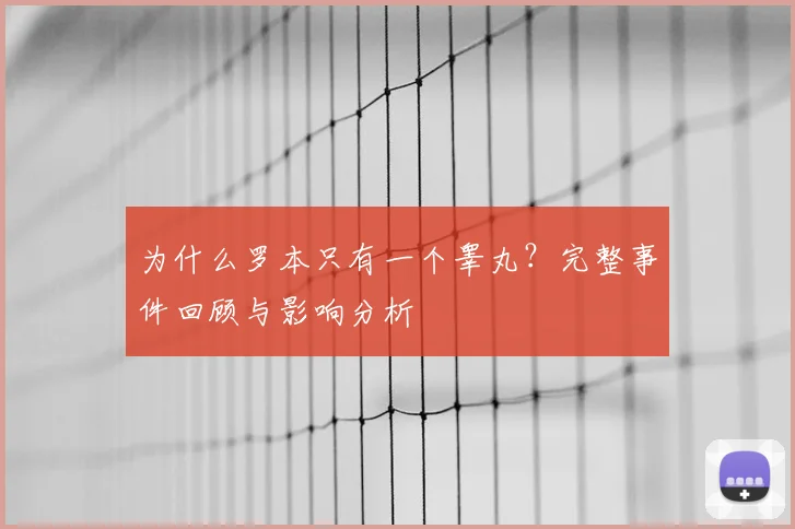 为什么罗本只有一个睾丸？完整事件回顾与影响分析