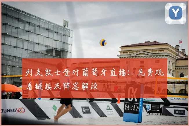 列支敦士登对葡萄牙直播：免费观看链接及阵容解读