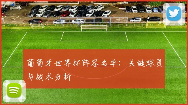 葡萄牙世界杯阵容名单：关键球员与战术分析