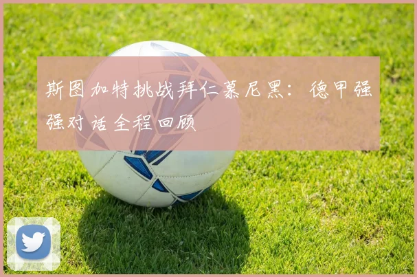 斯图加特挑战拜仁慕尼黑：德甲强强对话全程回顾