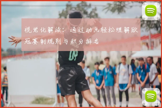 视觉化解读：通过动画轻松理解欧冠赛制规则与积分排名