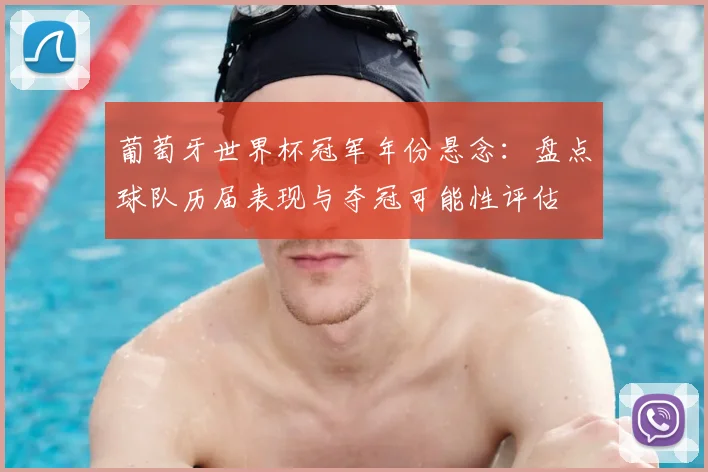 葡萄牙世界杯冠军年份悬念：盘点球队历届表现与夺冠可能性评估