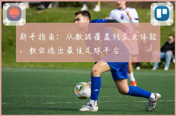 新手指南：从数据覆盖到交互体验，教你选出最佳足球平台