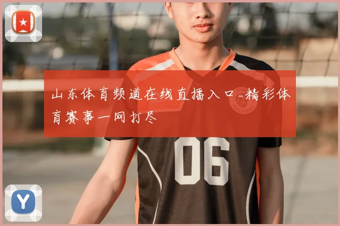 山东体育频道在线直播入口_精彩体育赛事一网打尽
