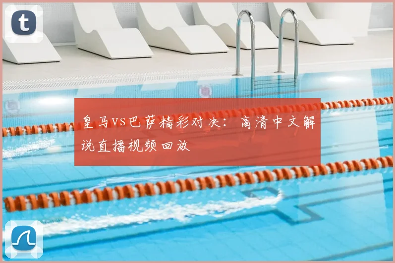 皇马vs巴萨精彩对决：高清中文解说直播视频回放