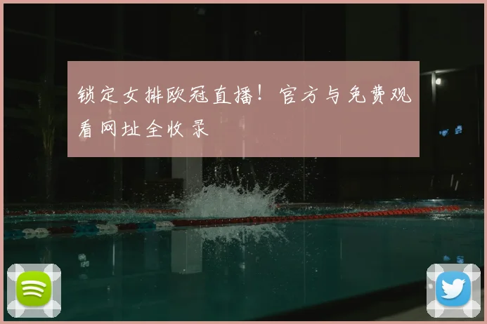 锁定女排欧冠直播！官方与免费观看网址全收录