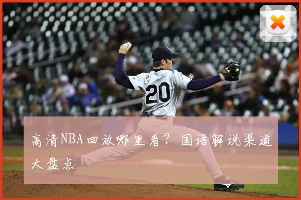 高清NBA回放哪里看？国语解说渠道大盘点