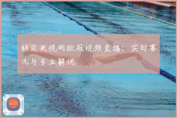 锁定央视网欧冠视频直播：实时赛况与专业解说