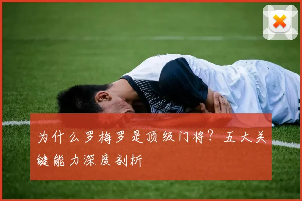 为什么罗梅罗是顶级门将？五大关键能力深度剖析