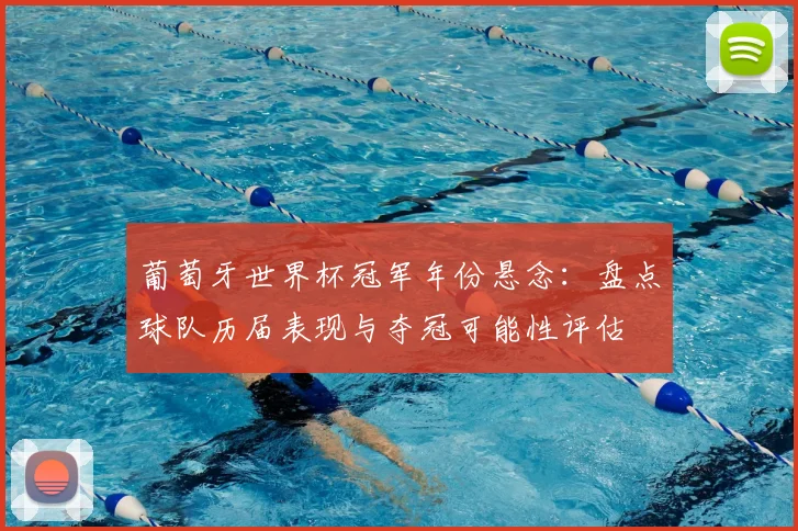 葡萄牙世界杯冠军年份悬念：盘点球队历届表现与夺冠可能性评估