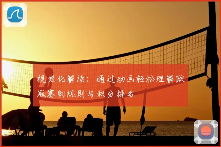 视觉化解读：通过动画轻松理解欧冠赛制规则与积分排名