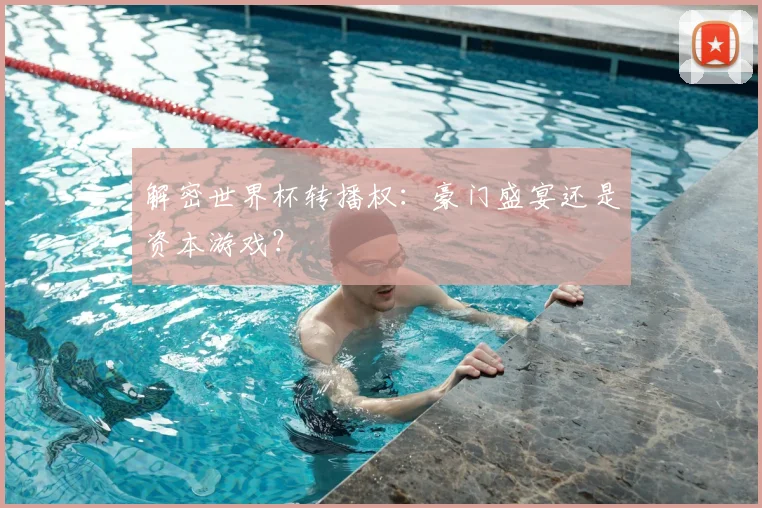 解密世界杯转播权：豪门盛宴还是资本游戏？