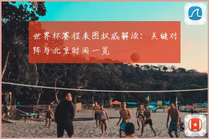 世界杯赛程表图权威解读：关键对阵与北京时间一览