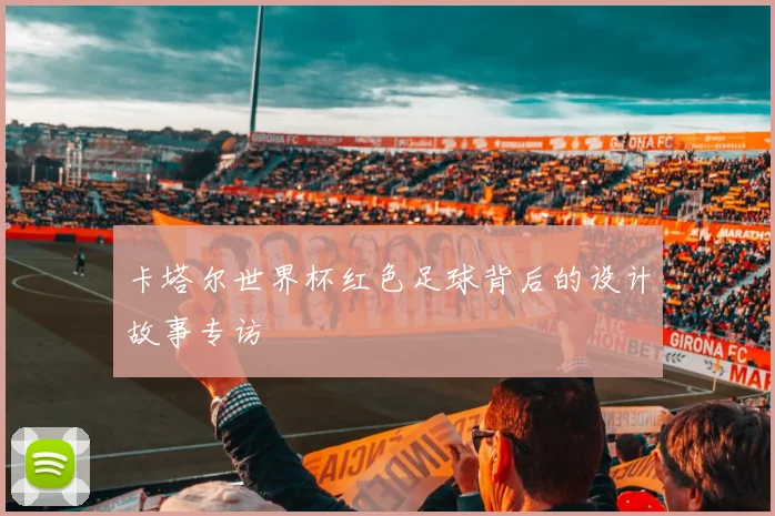 卡塔尔世界杯红色足球背后的设计故事专访
