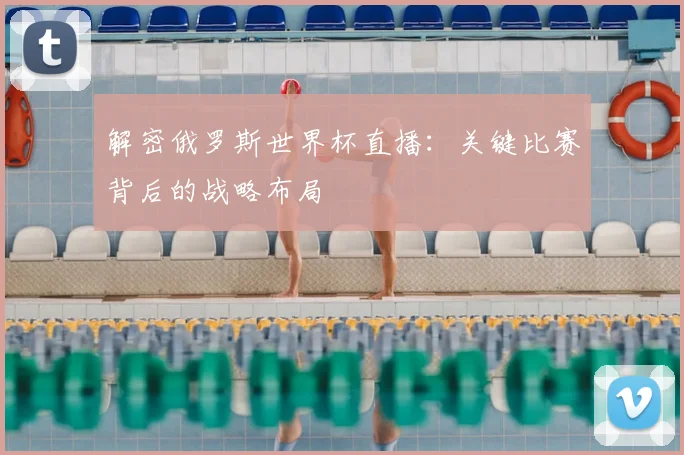 解密俄罗斯世界杯直播：关键比赛背后的战略布局