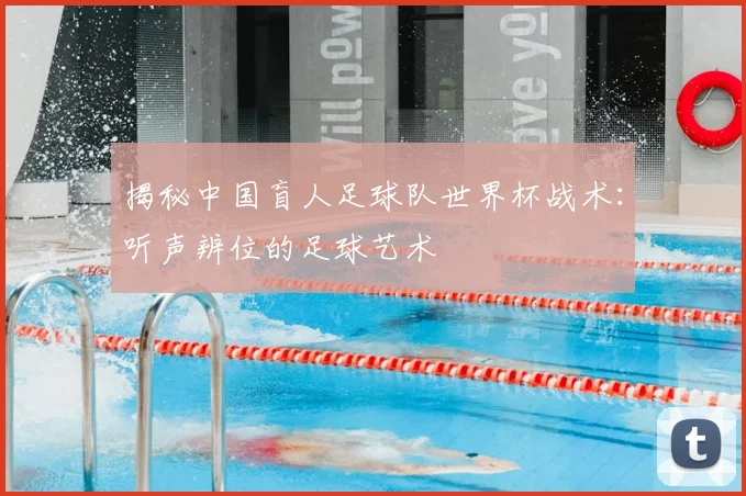 揭秘中国盲人足球队世界杯战术：听声辨位的足球艺术