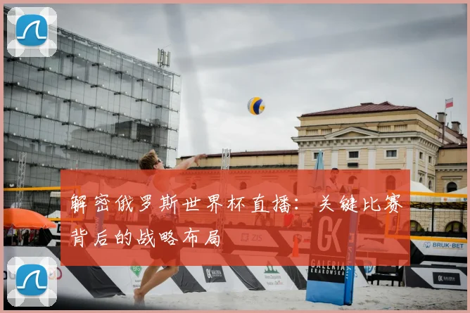 解密俄罗斯世界杯直播：关键比赛背后的战略布局