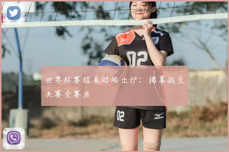世界杯赛程表时间出炉：揭幕战至决赛全赛历