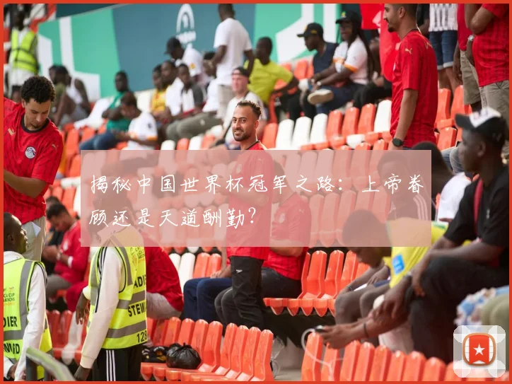 揭秘中国世界杯冠军之路：上帝眷顾还是天道酬勤？