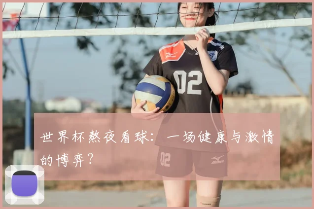 世界杯熬夜看球:一场健康与激情的博弈?