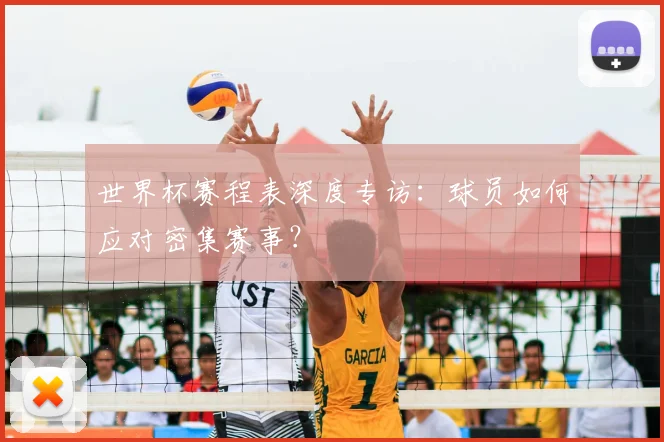 世界杯赛程表深度专访：球员如何应对密集赛事？