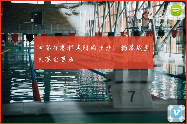 世界杯赛程表时间出炉：揭幕战至决赛全赛历