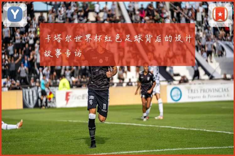 卡塔尔世界杯红色足球背后的设计故事专访